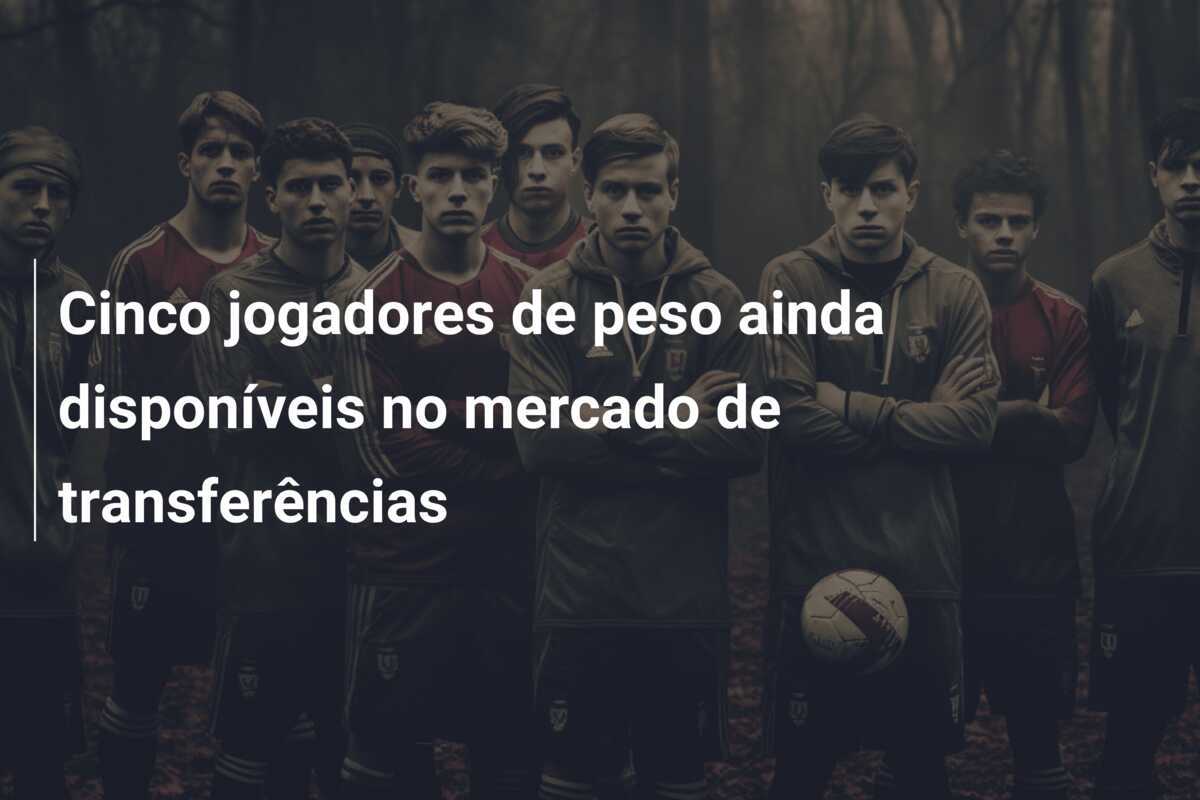 Cinco jogadores de peso ainda disponíveis no mercado de transferências