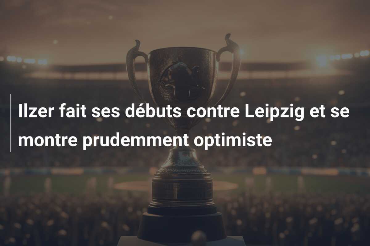 Ilzer fait ses débuts contre Leipzig et se montre prudemment optimiste