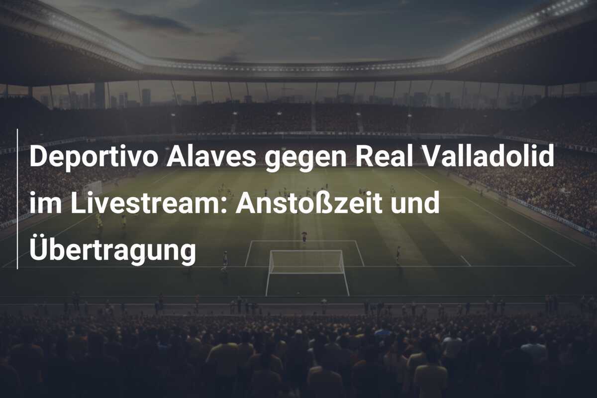 Deportivo Alaves gegen Real Valladolid im Livestream: Anstoßzeit und Übertragung