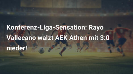 Konferenz-Liga-Sensation: Rayo Vallecano walzt AEK Athen mit 3:0 nieder!