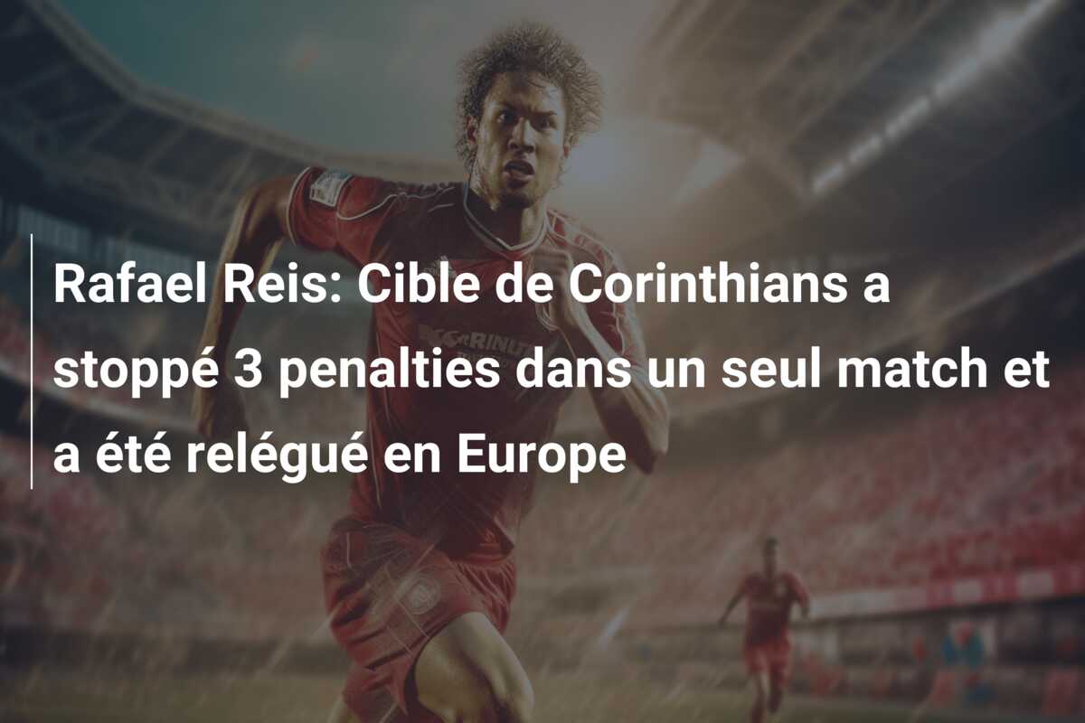 Rafael Reis: Cible de Corinthians a stoppé 3 penalties dans un seul match et a été relégué en Europe