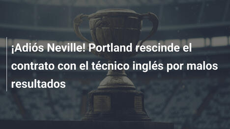 ¡Adiós Neville! Portland rescinde el contrato con el técnico inglés por malos resultados