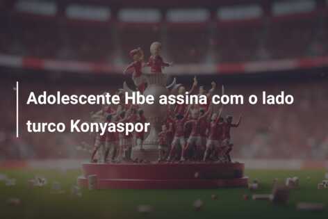 Adolescente Hbe assina com o lado turco Konyaspor