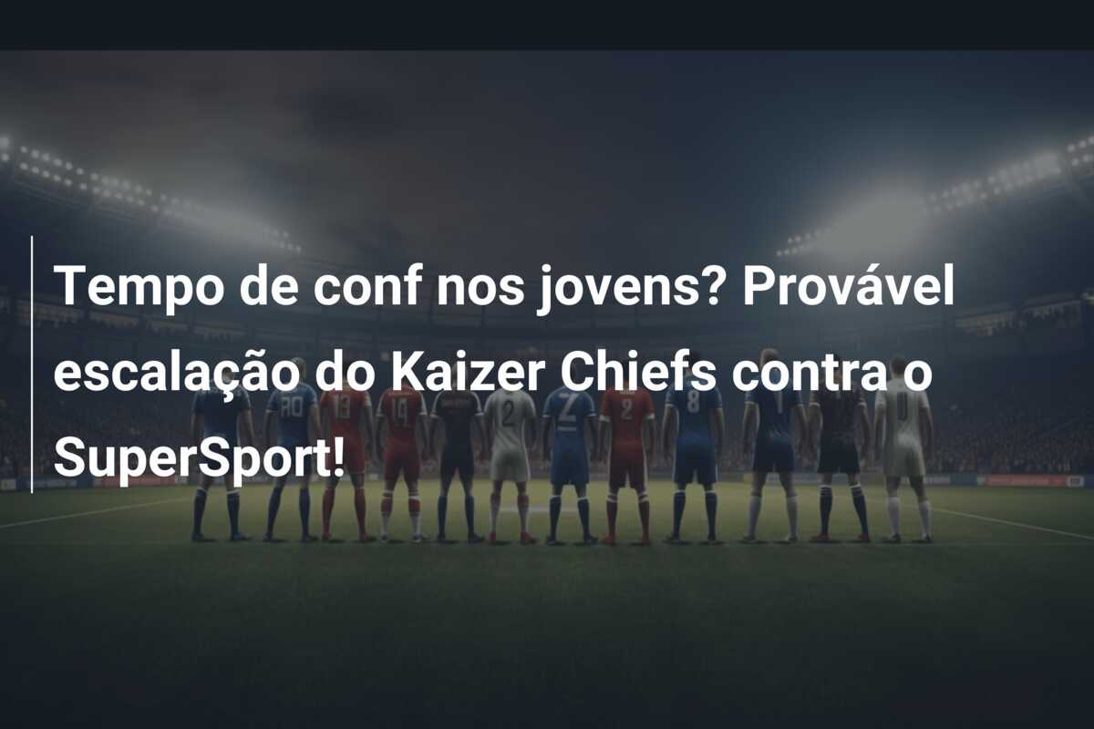 Tempo de conf nos jovens? Provável escalação do Kaizer Chiefs contra o SuperSport!