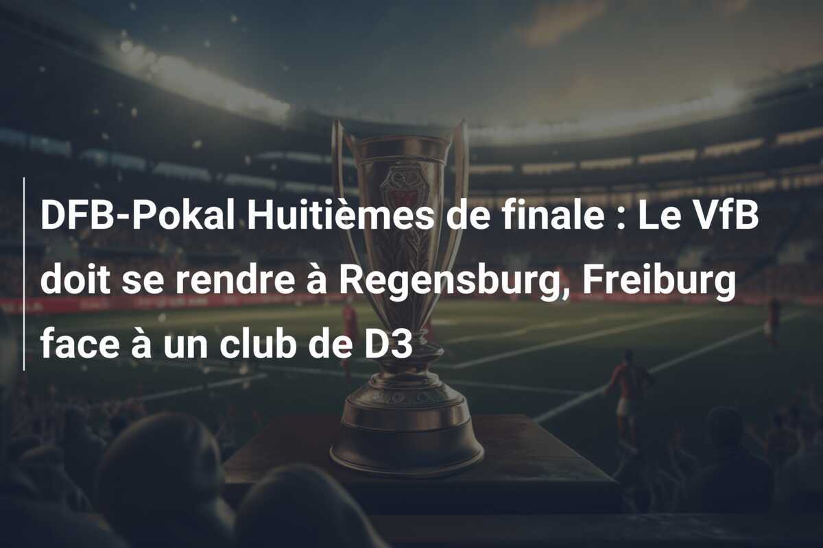 DFB-Pokal Huitièmes de finale : Le VfB doit se rendre à Regensburg, Freiburg face à un club de D3