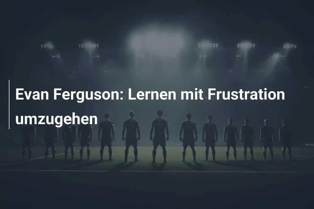 Evan Ferguson: Lernen mit Frustration umzugehen