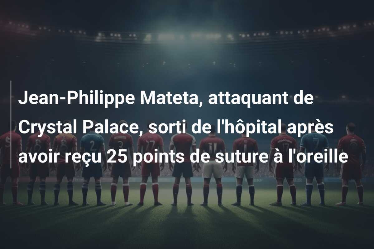 Jean-Philippe Mateta, attaquant de Crystal Palace, sorti de l'hôpital après avoir reçu 25 points de suture à l'oreille