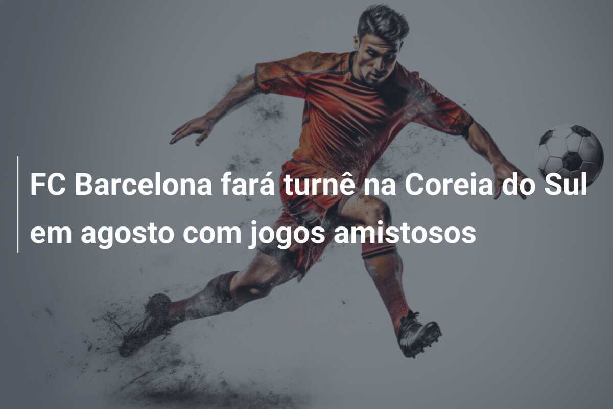 FC Barcelona fará turnê na Coreia do Sul em agosto com jogos amistosos