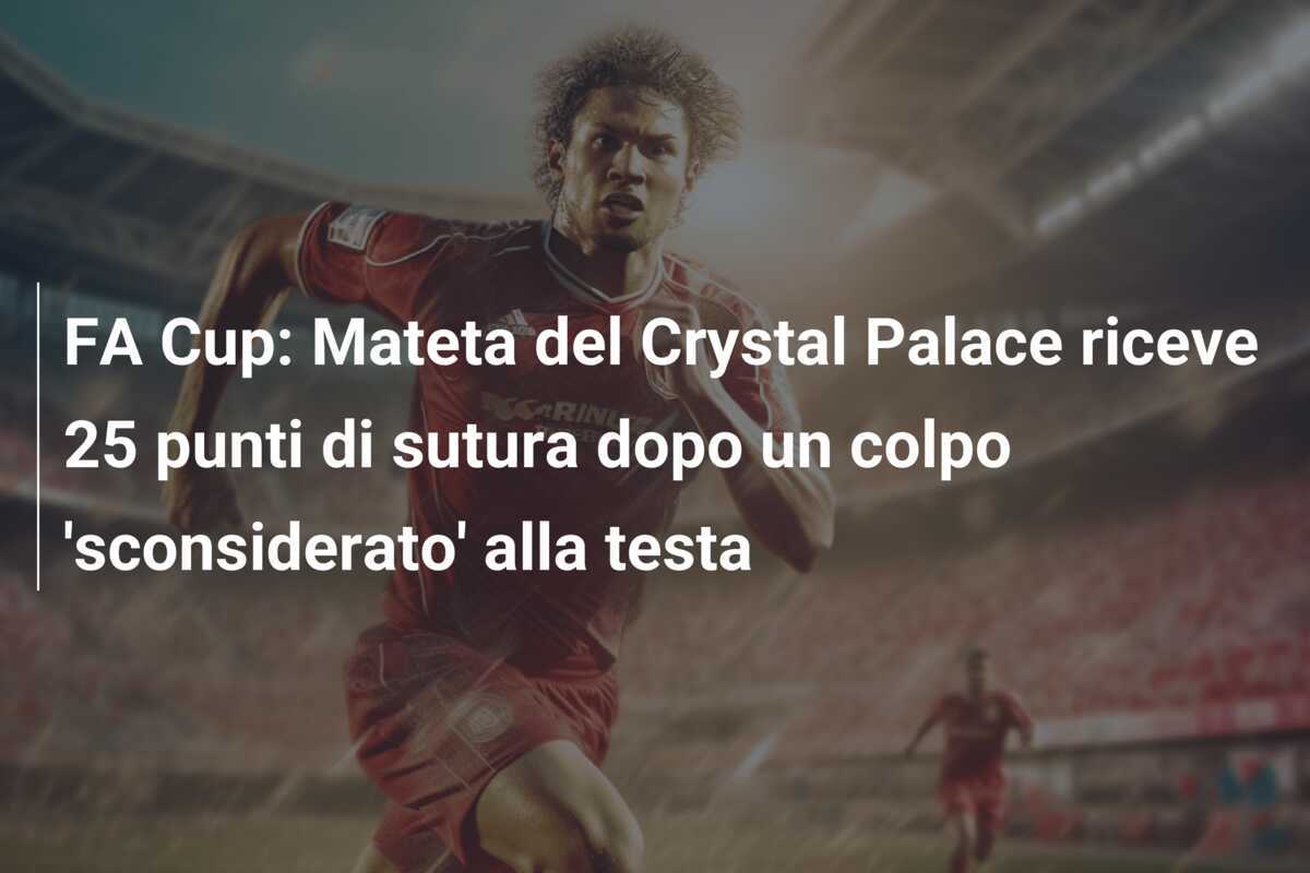 FA Cup: Mateta del Crystal Palace riceve 25 punti di sutura dopo un colpo 'sconsiderato' alla testa