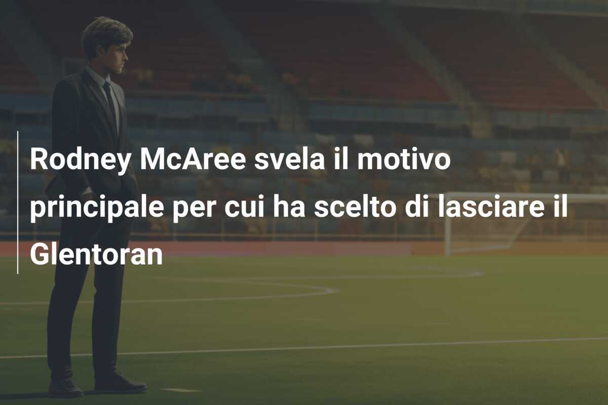 Rodney McAree svela il motivo principale per cui ha scelto di lasciare il Glentoran