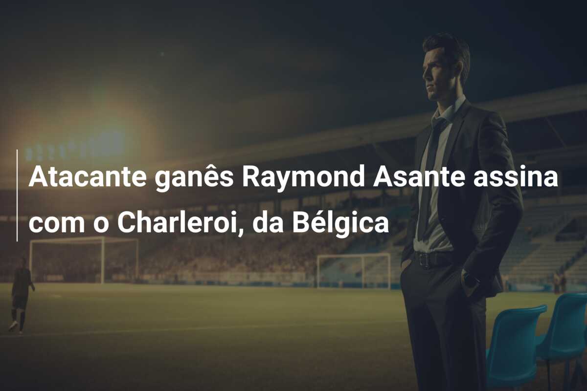 Atacante ganês Raymond Asante assina com o Charleroi, da Bélgica
