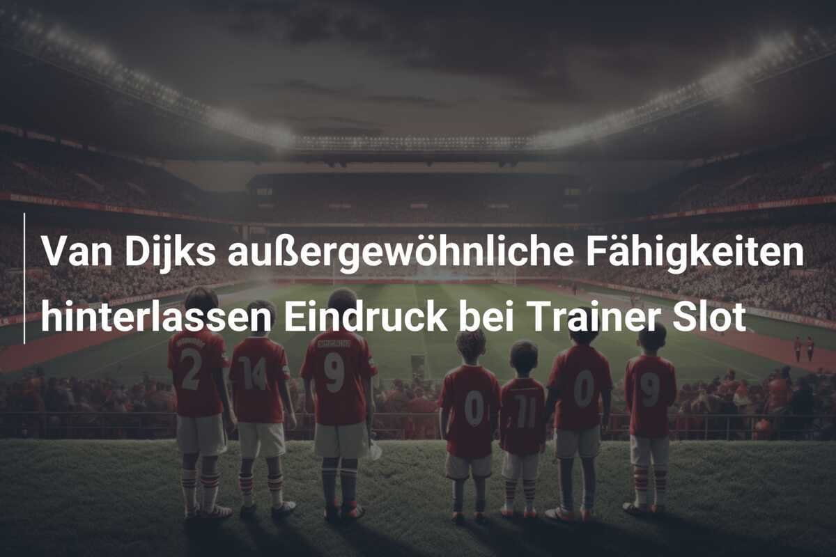 Van Dijks außergewöhnliche Fähigkeiten hinterlassen Eindruck bei Trainer Slot
