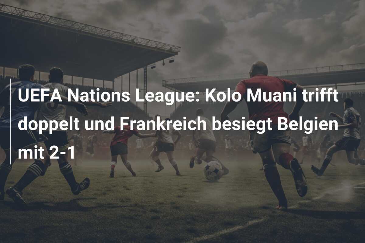 UEFA Nations League: Kolo Muani trifft doppelt und Frankreich besiegt Belgien mit 2-1