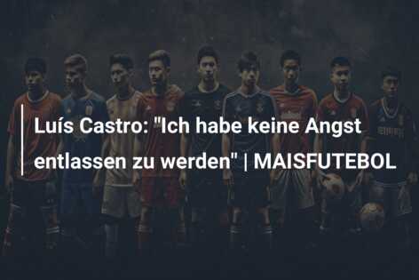 Luís Castro: “Ich habe keine Angst entlassen zu werden” | MAISFUTEBOL