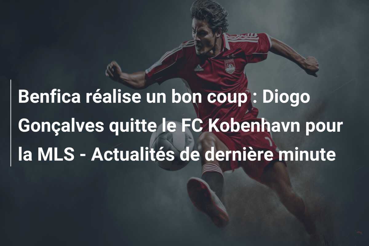 Benfica réalise un bon coup : Diogo Gonçalves quitte le FC Kobenhavn pour la MLS – Actualités de dernière minute