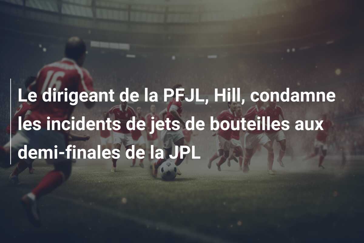 Le dirigeant de la PFJL, Hill, condamne les incidents de jets de bouteilles aux demi-finales de la JPL