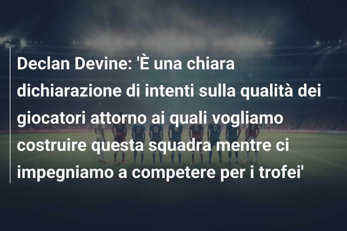 Declan Devine: 'È una chiara dichiarazione di intenti sulla qualità dei giocatori attorno ai quali vogliamo costruire questa squadra mentre ci impegniamo a competere per i trofei'