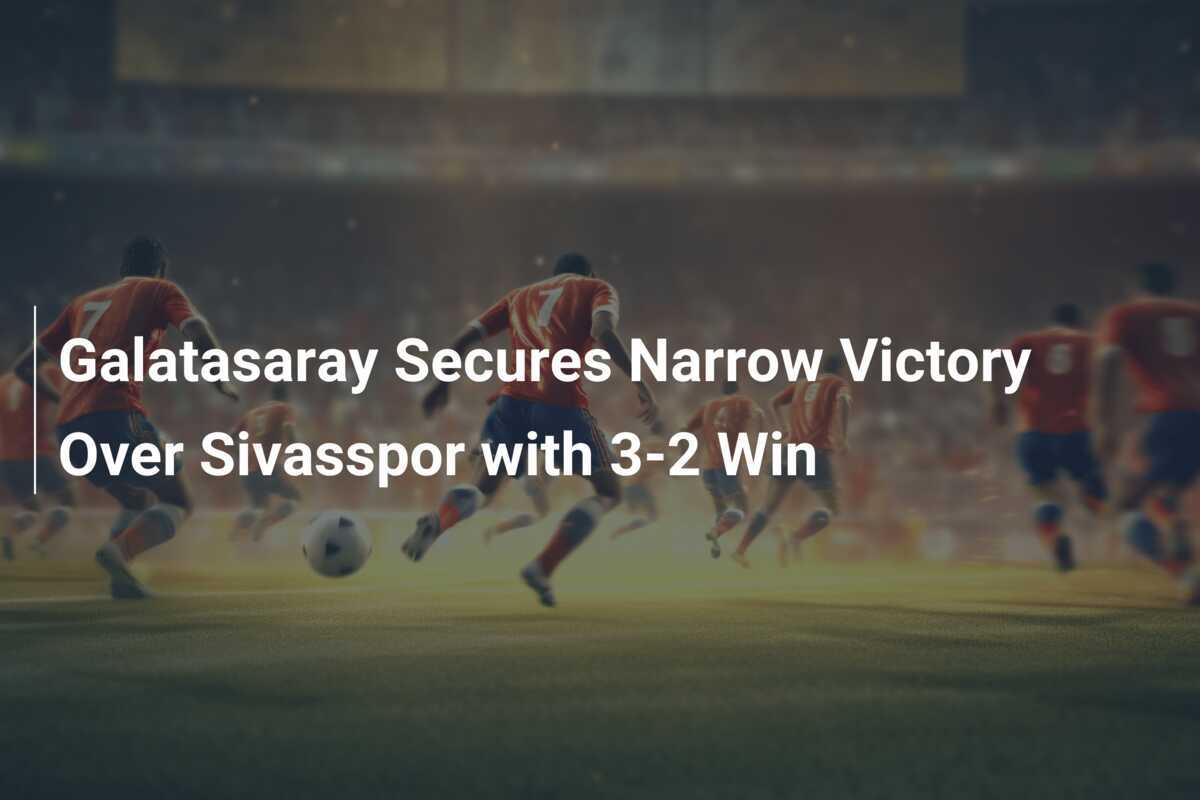 กาลาตาซารายคว้าชัยชนะเหนือซิวาสสปอร์ด้วยสกอร์ 3-2