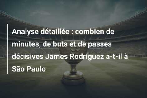 Analyse détaillée : combien de minutes, de buts et de passes décisives James Rodríguez a-t-il à São Paulo