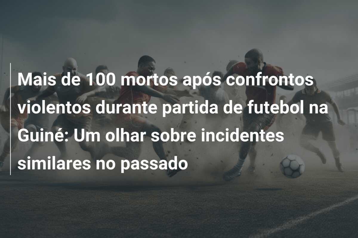 Mais de 100 mortos após confrontos violentos durante partida de futebol na Guiné: Um olhar sobre incidentes similares no passado