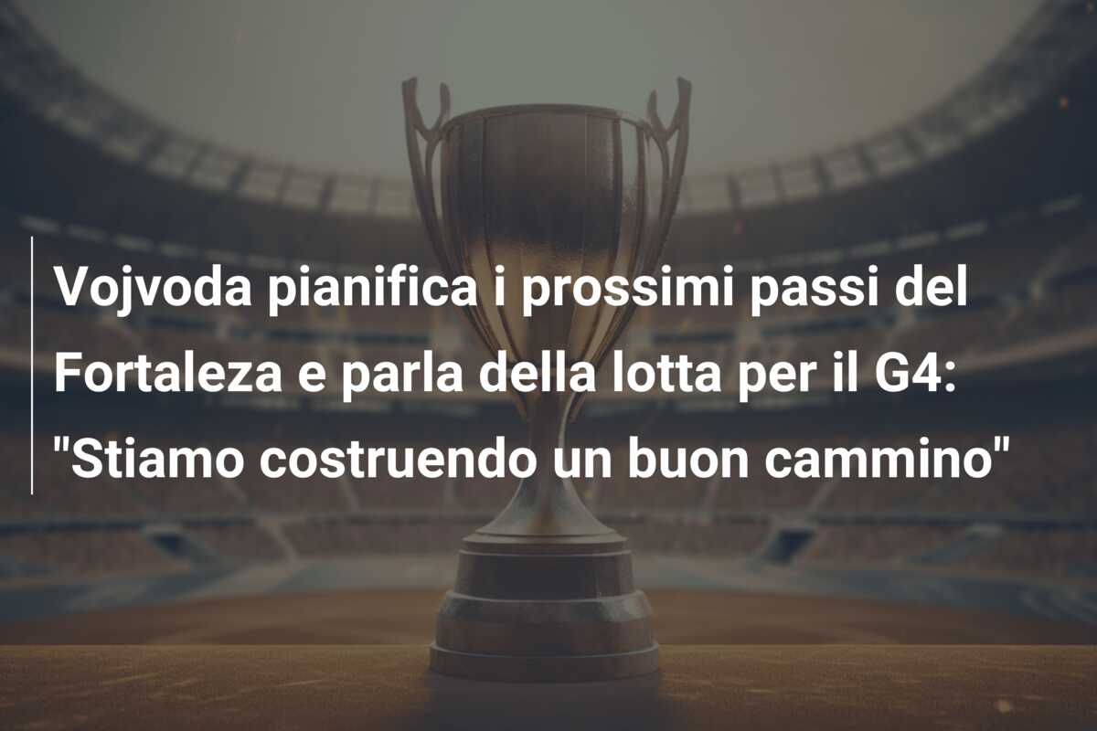 Vojvoda pianifica i prossimi passi del Fortaleza e parla della lotta per il G4: “Stiamo costruendo un buon cammino”