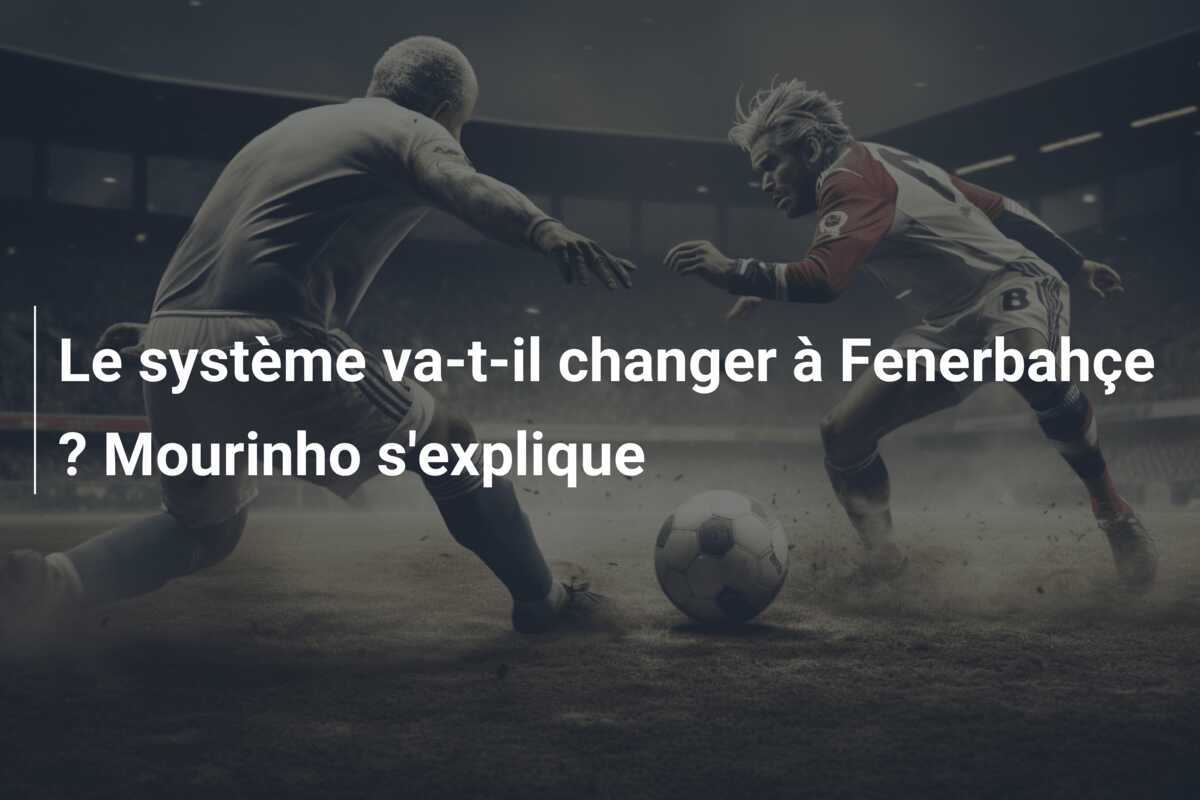 Le système va-t-il changer à Fenerbahçe ? Mourinho s'explique