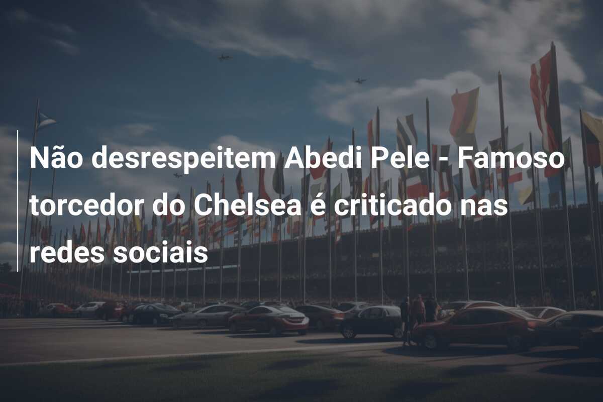 Não desrespeitem Abedi Pele - Famoso torcedor do Chelsea é criticado nas redes sociais