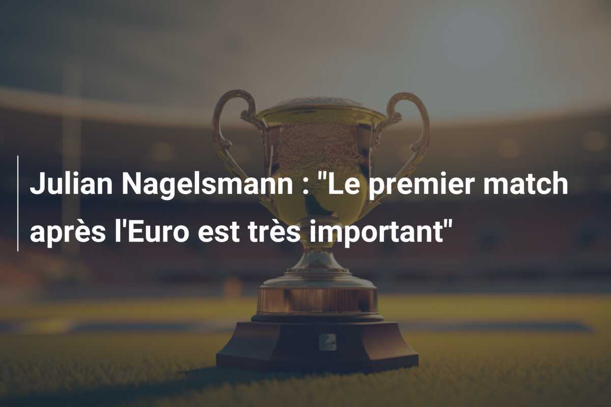 Julian Nagelsmann : "Le premier match après l'Euro est très important"