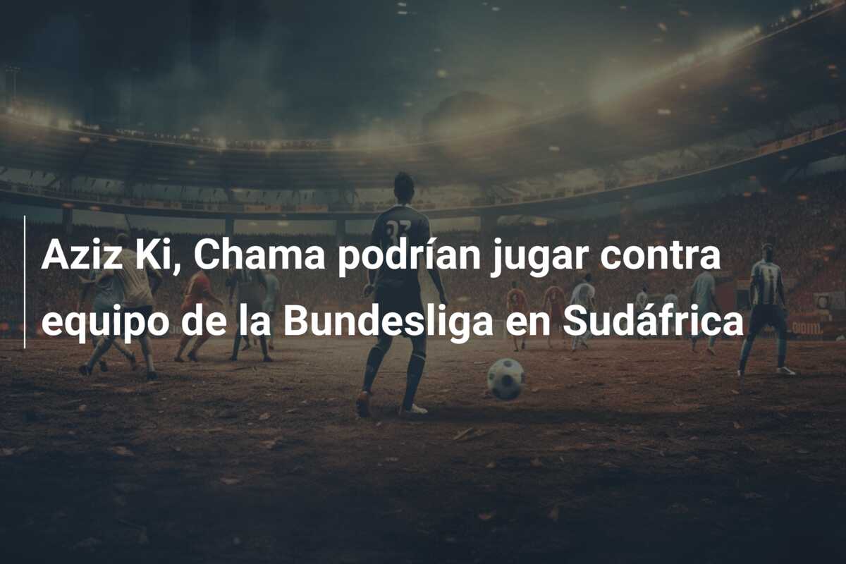 Aziz Ki, Chama podrían jugar contra equipo de la Bundesliga en Sudáfrica