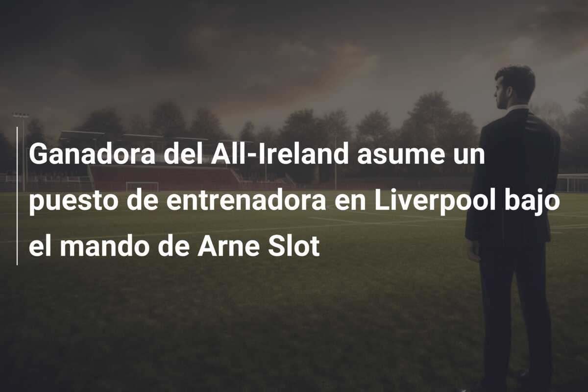Ganadora del All-Ireland asume un puesto de entrenadora en Liverpool bajo el mando de Arne Slot