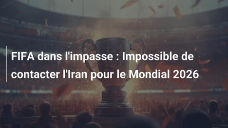 FIFA dans l'impasse : Impossible de contacter l'Iran pour le Mondial 2026