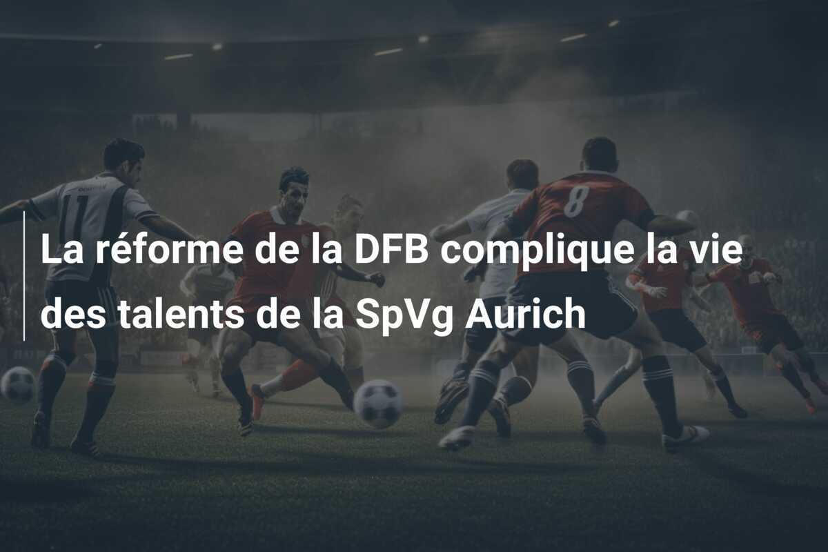 La réforme de la DFB complique la vie des talents de la SpVg Aurich