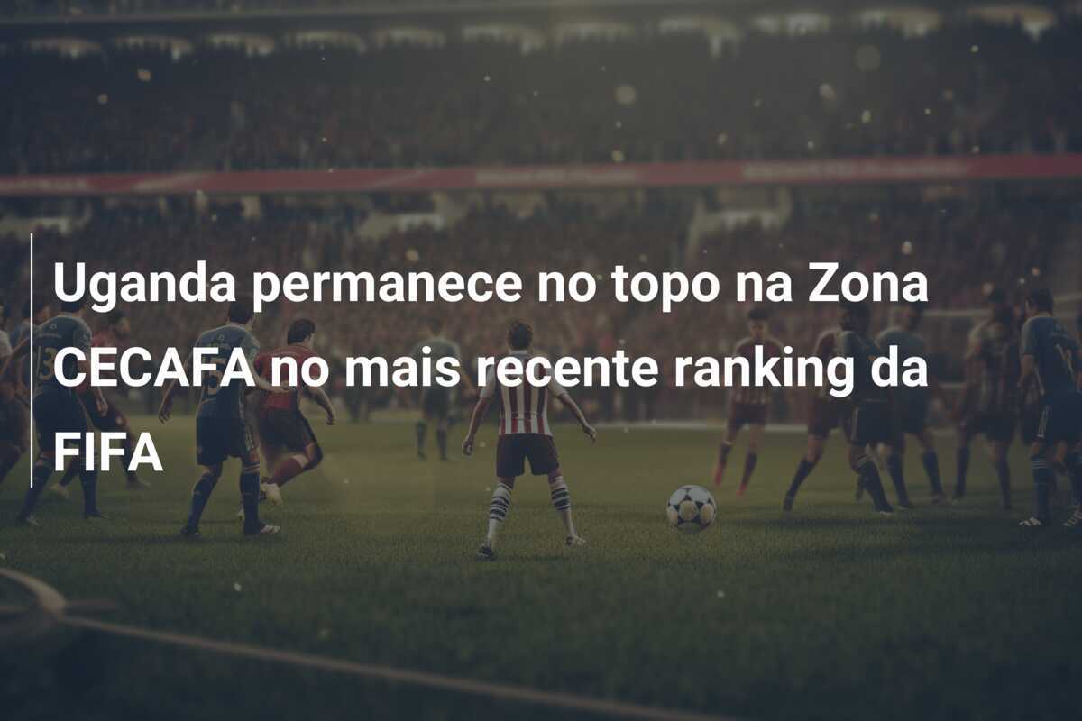 Uganda permanece no topo na Zona CECAFA no mais recente ranking da FIFA