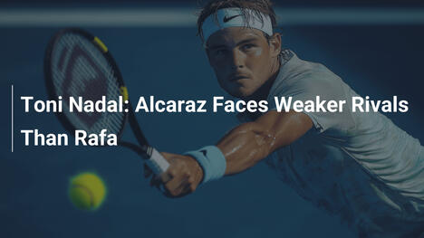 Toni Nadal: Alcaraz trifft auf schwächere Rivalen als Nadal