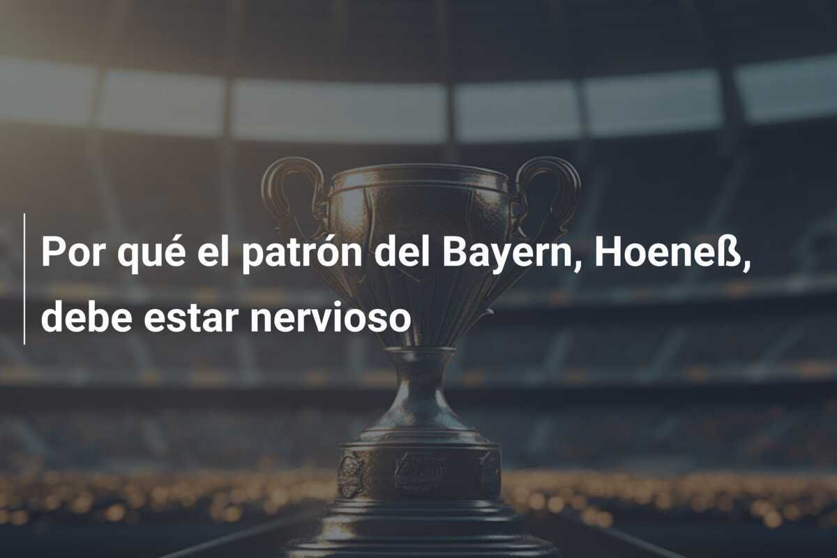 Por qué el patrón del Bayern, Hoeneß, debe estar nervioso