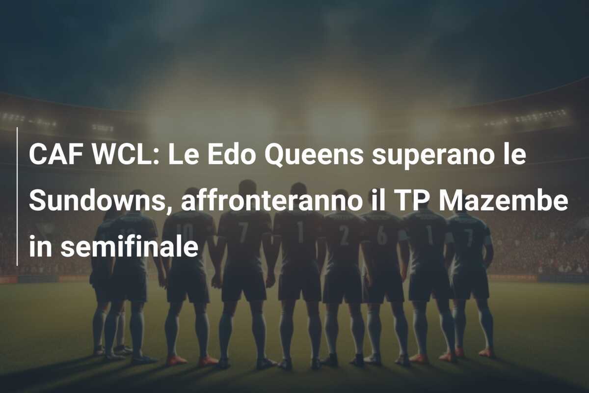CAF WCL: Le Edo Queens superano le Sundowns, affronteranno il TP Mazembe in semifinale