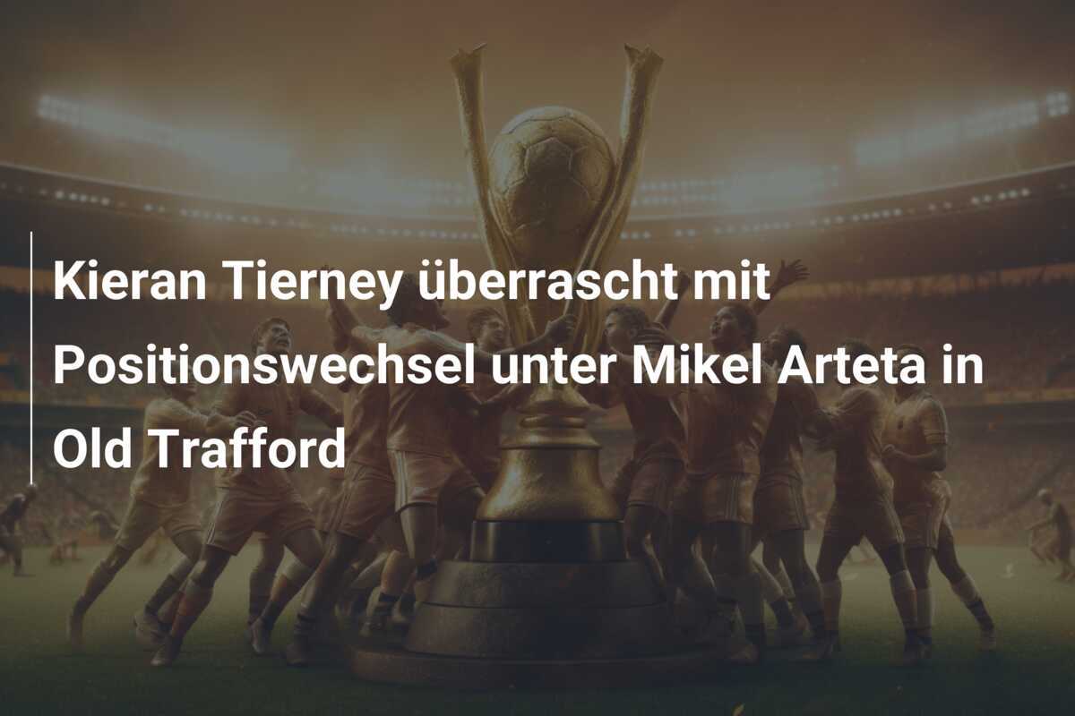 Kieran Tierney überrascht mit Positionswechsel unter Mikel Arteta in Old Trafford