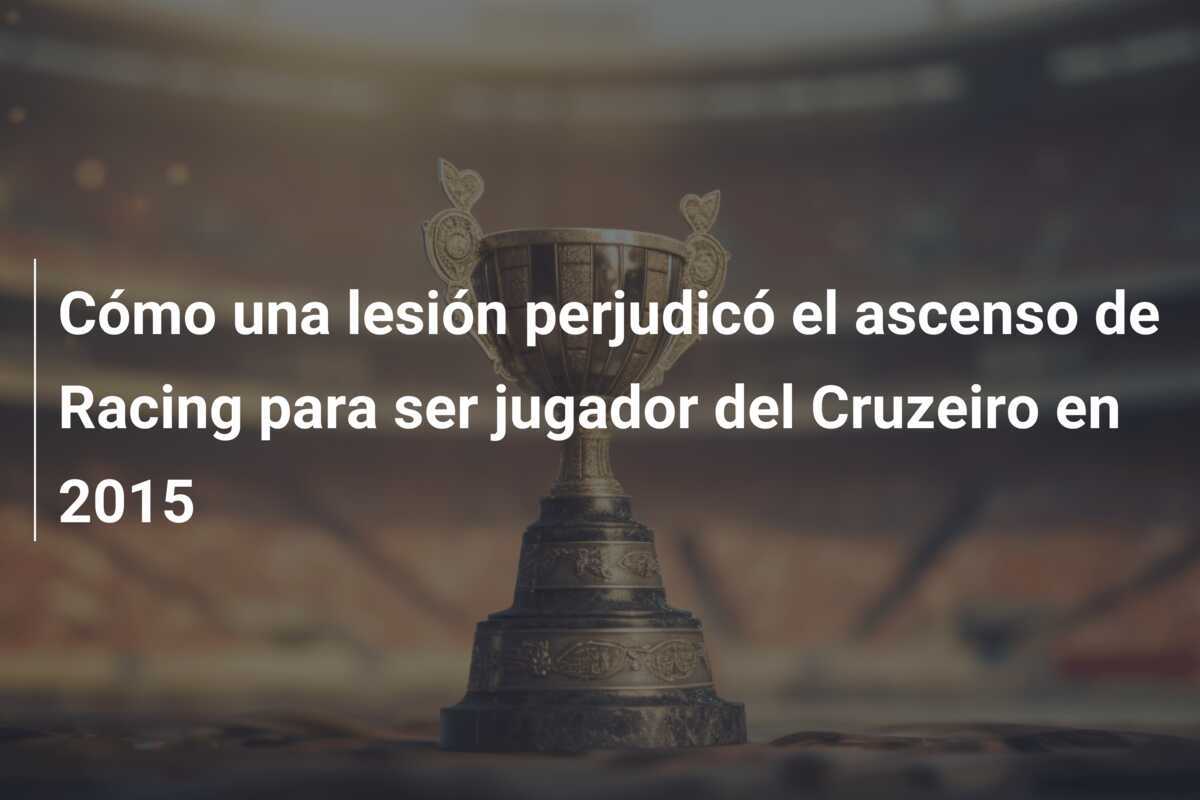 Cómo una lesión perjudicó el ascenso de Racing para ser jugador del Cruzeiro en 2015
