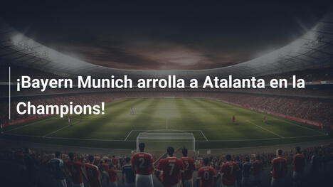 ¡Bayern Munich arrolla a Atalanta en la Champions!