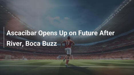 Ascacibar Opens Up on Future After River, Boca Buzz