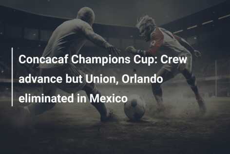 Concacaf Champions Cup: Crew advance but Union, Orlando eliminated in Mexico