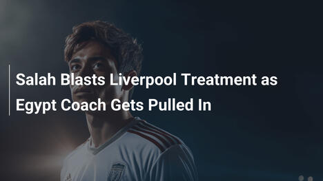 Salah Attacca il Liverpool: Coinvolto l'Allenatore d'Egitto