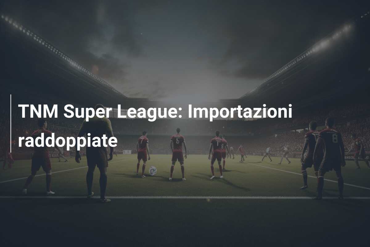 TNM Super League: Importazioni raddoppiate