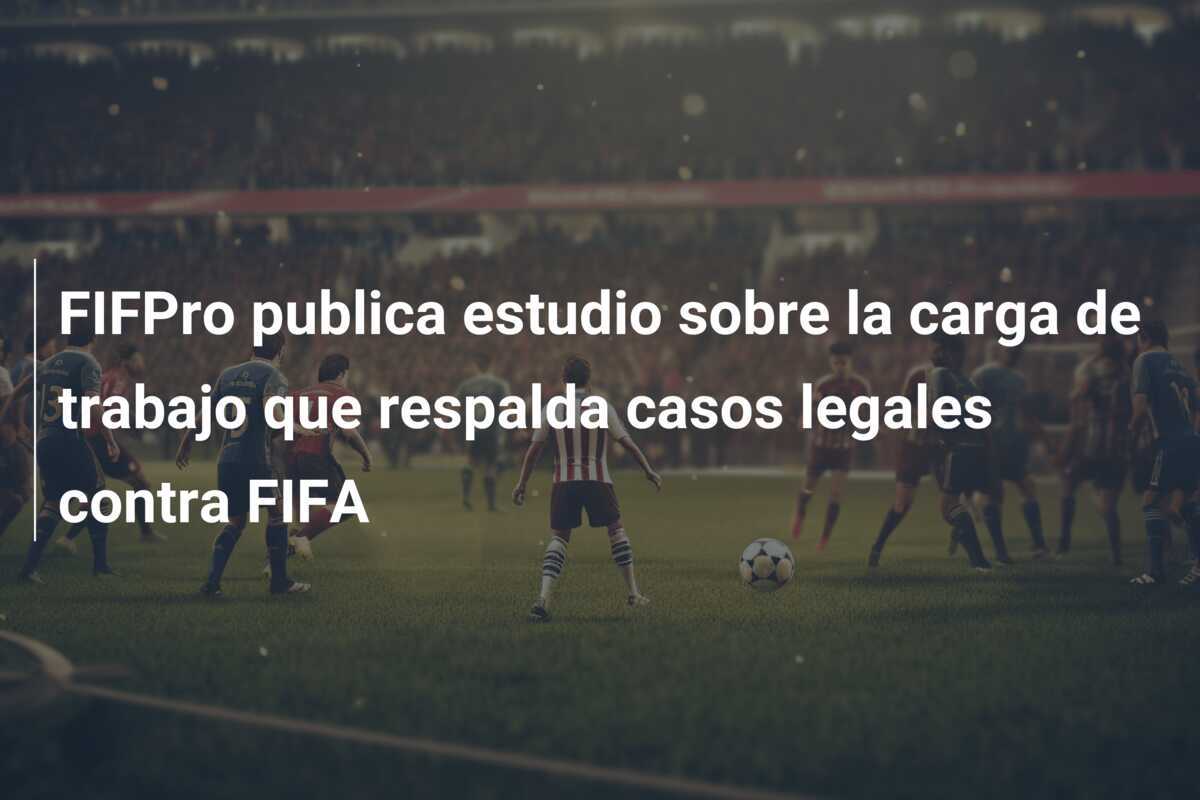 FIFPro publica estudio sobre la carga de trabajo que respalda casos legales contra FIFA