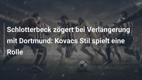 Schlotterbeck zögert bei Verlängerung mit Dortmund: Kovacs Stil spielt eine Rolle