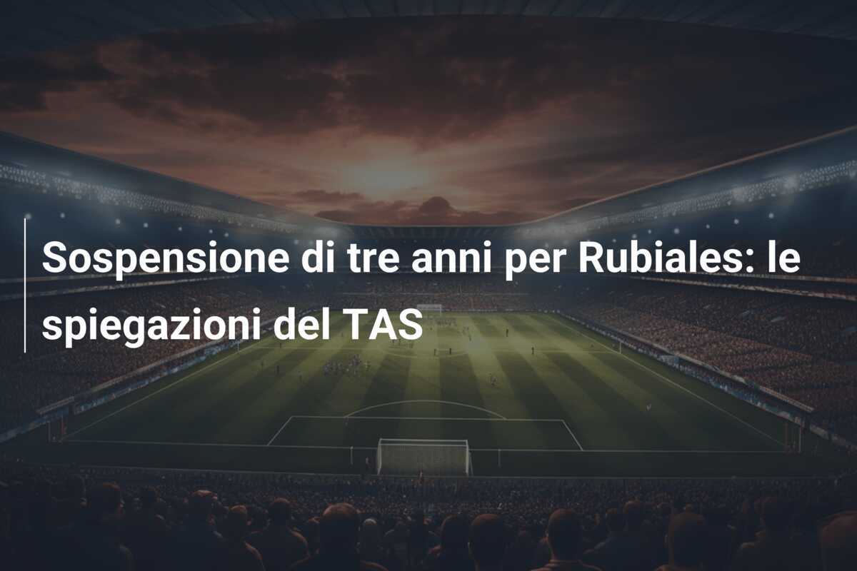 Sospensione di tre anni per Rubiales: le spiegazioni del TAS