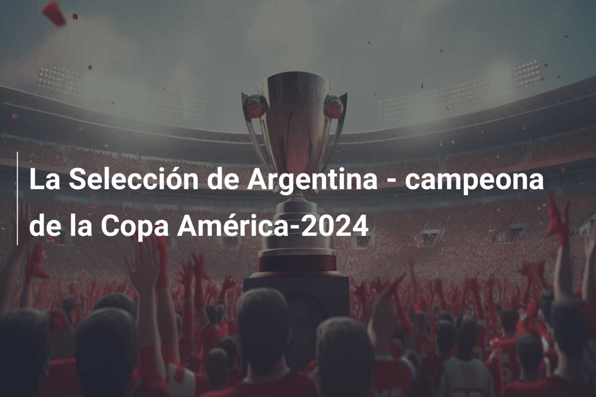 La Selección de Argentina – campeona de la Copa América-2024