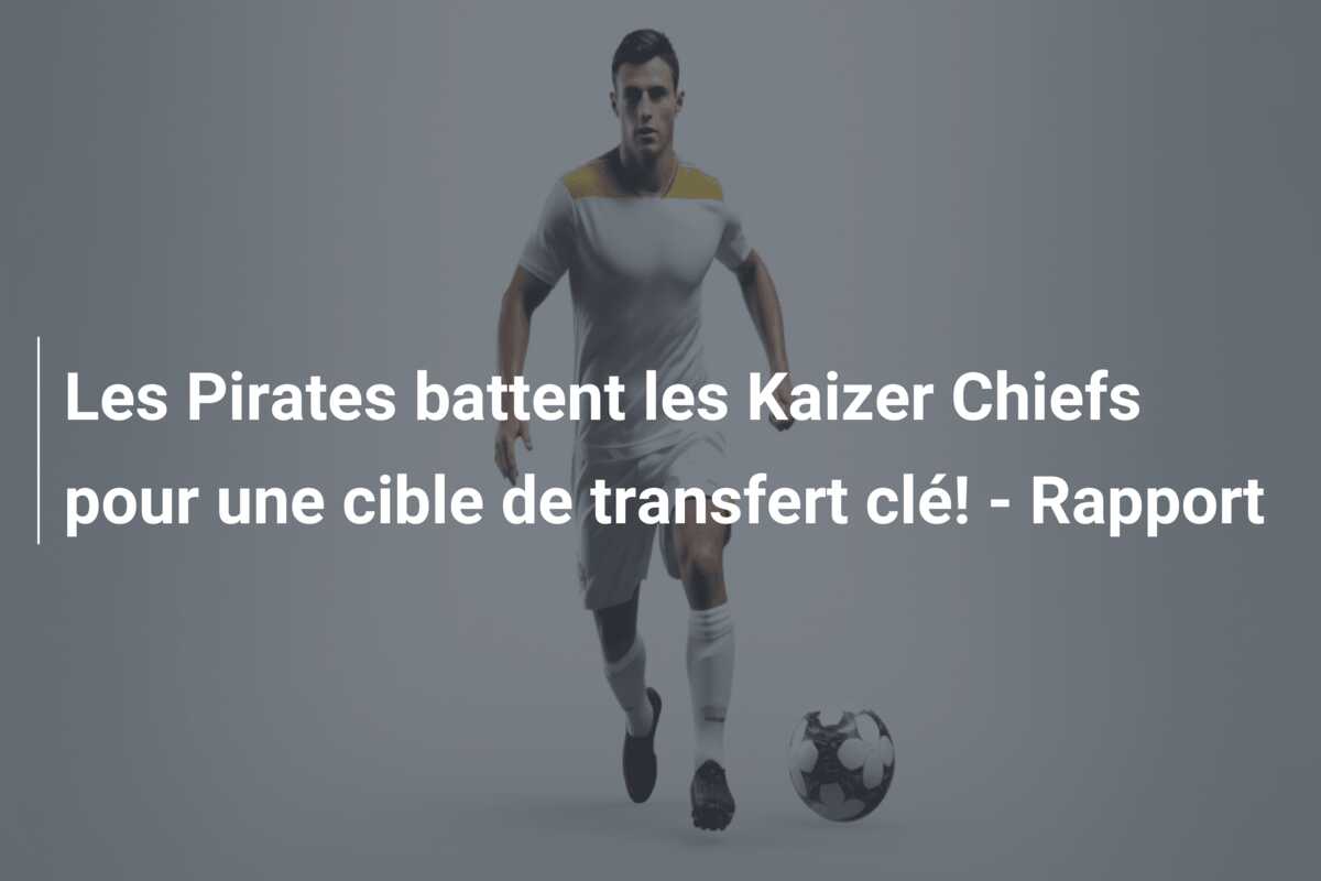 Les Pirates battent les Kaizer Chiefs pour une cible de transfert clé! – Rapport