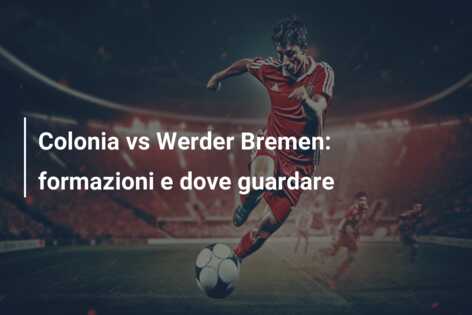 Colonia vs Werder Bremen: formazioni e dove guardare