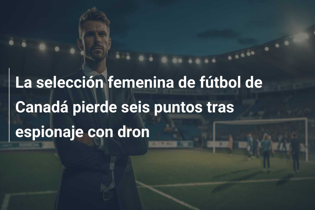 La selección femenina de fútbol de Canadá pierde seis puntos tras espionaje con dron